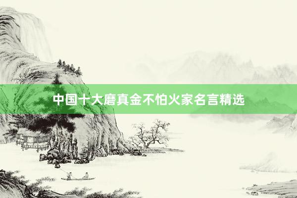 中国十大磨真金不怕火家名言精选